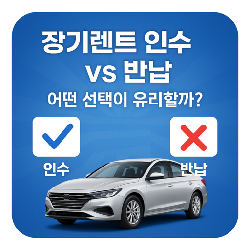 장기렌트-인수-vs-반납-비교-어떤-선택이-유리할까.jpg